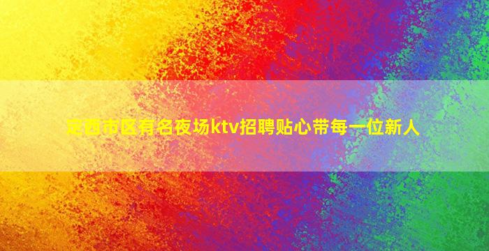 定西市区有名夜场ktv招聘贴心带每一位新人